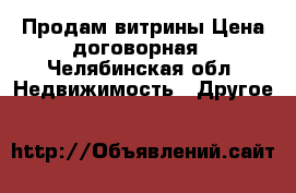 Продам витрины.Цена договорная - Челябинская обл. Недвижимость » Другое   